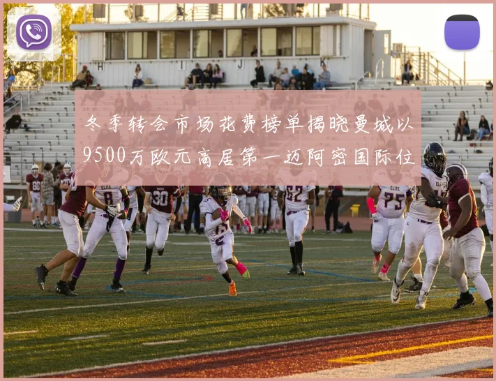 冬季转会市场花费榜单揭晓曼城以9500万欧元高居第一迈阿密国际位列第十一