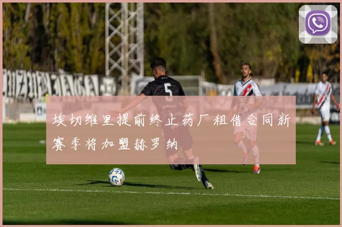 埃切维里提前终止药厂租借合同新赛季将加盟赫罗纳