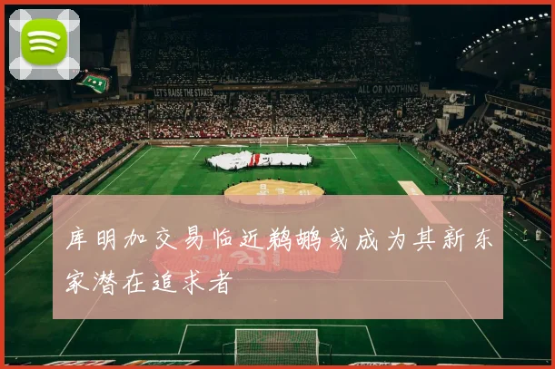 库明加交易临近鹈鹕或成为其新东家潜在追求者