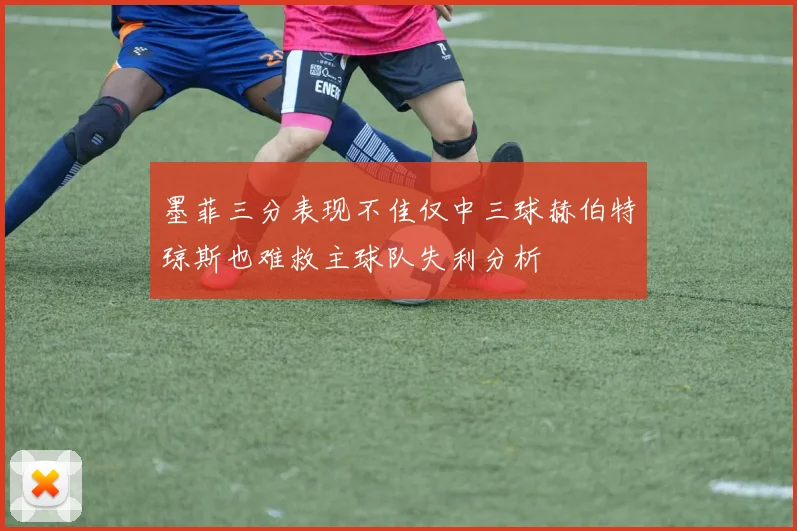 墨菲三分表现不佳仅中三球赫伯特琼斯也难救主球队失利分析