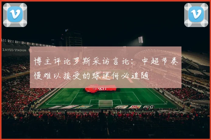 博主评论罗斯采访言论：中超节奏慢难以接受的球迷何必追随