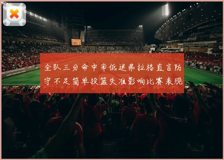 全队三分命中率低迷弗拉格直言防守不足简单投篮失准影响比赛表现