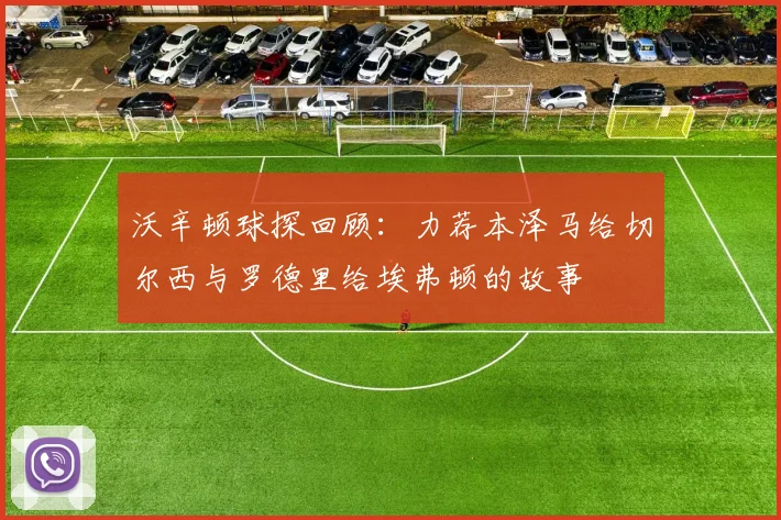 沃辛顿球探回顾：力荐本泽马给切尔西与罗德里给埃弗顿的故事