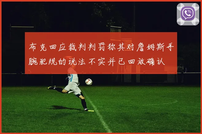 布克回应裁判判罚称其对詹姆斯手腕犯规的说法不实并已回放确认