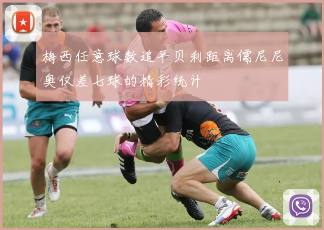 梅西任意球数追平贝利距离儒尼尼奥仅差七球的精彩统计