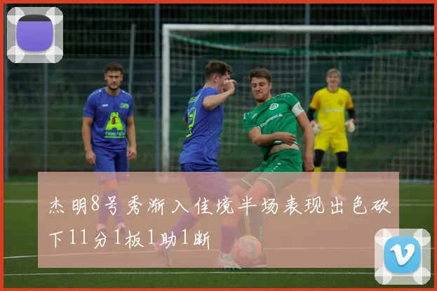 杰明8号秀渐入佳境半场表现出色砍下11分1板1助1断