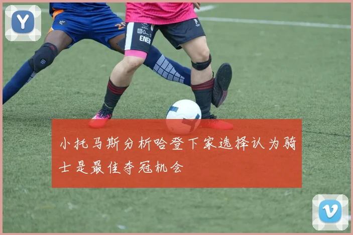 小托马斯分析哈登下家选择认为骑士是最佳夺冠机会