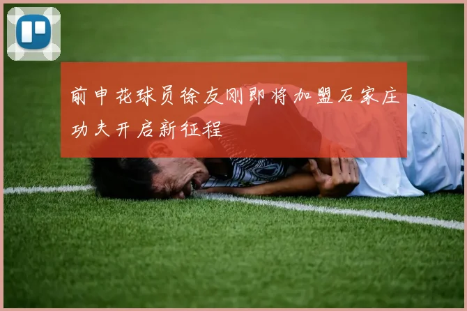前申花球员徐友刚即将加盟石家庄功夫开启新征程