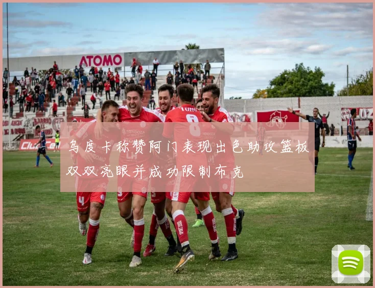 乌度卡称赞阿门表现出色助攻篮板双双亮眼并成功限制布克