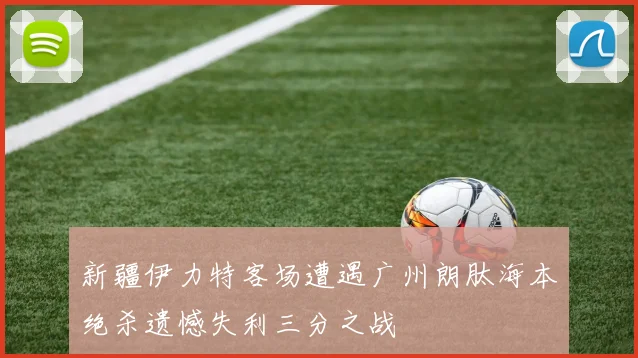 新疆伊力特客场遭遇广州朗肽海本绝杀遗憾失利三分之战