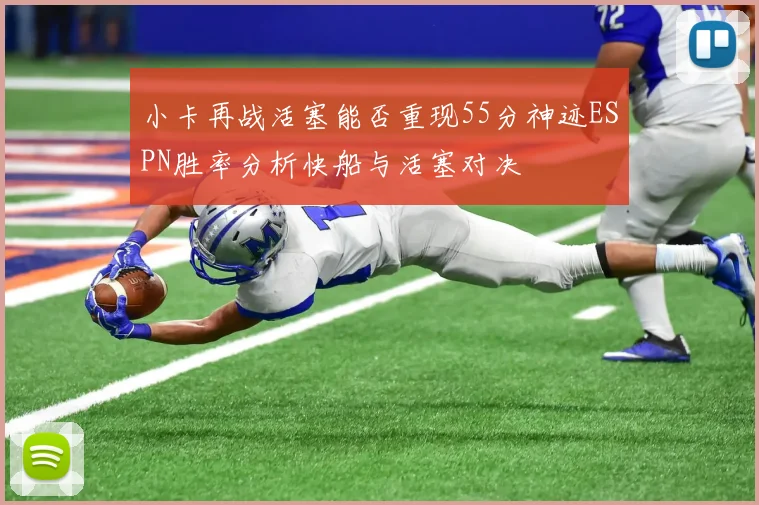 小卡再战活塞能否重现55分神迹ESPN胜率分析快船与活塞对决